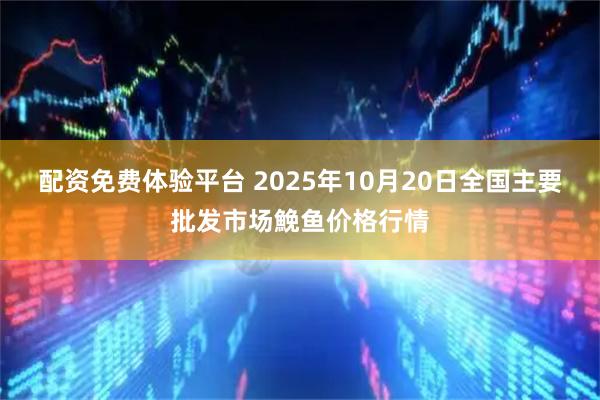 配资免费体验平台 2025年10月20日全国主要批发市场鮸鱼价格行情