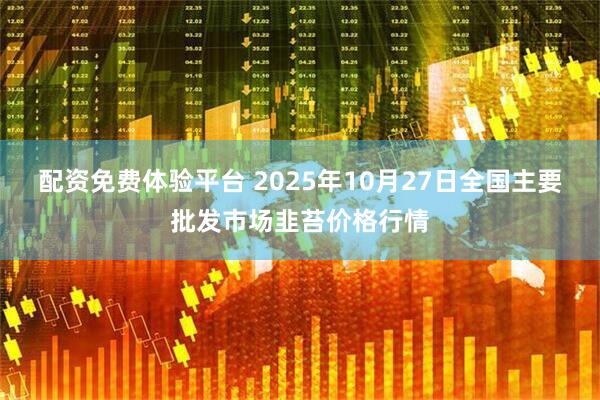 配资免费体验平台 2025年10月27日全国主要批发市场韭苔价格行情
