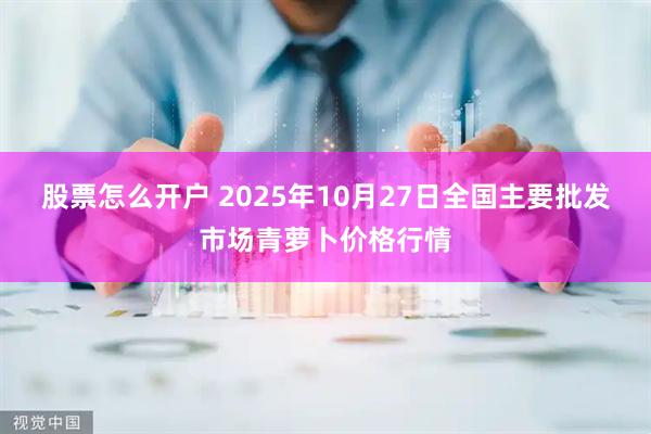 股票怎么开户 2025年10月27日全国主要批发市场青萝卜价格行情