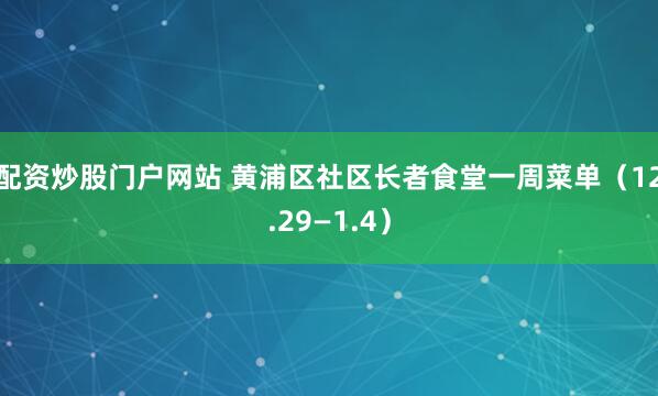 配资炒股门户网站 黄浦区社区长者食堂一周菜单（12.29—1.4）