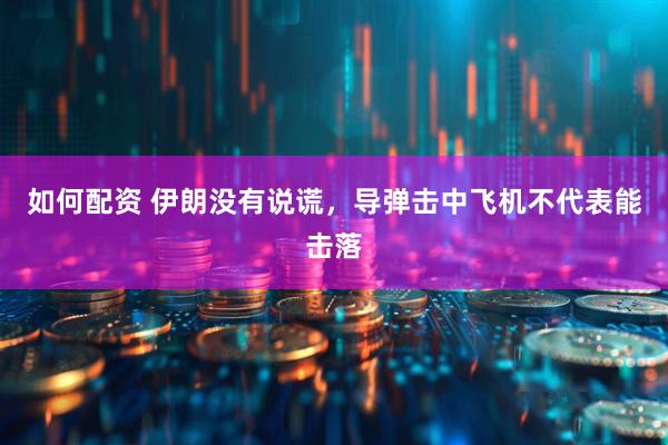 如何配资 伊朗没有说谎，导弹击中飞机不代表能击落