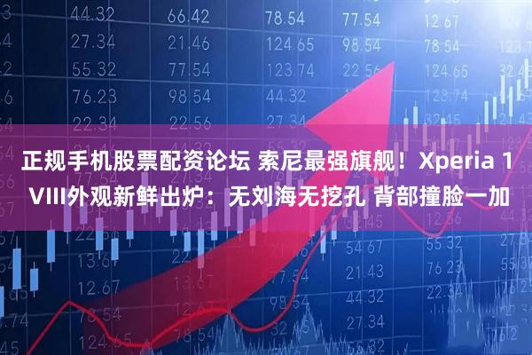 正规手机股票配资论坛 索尼最强旗舰！Xperia 1 VIII外观新鲜出炉：无刘海无挖孔 背部撞脸一加